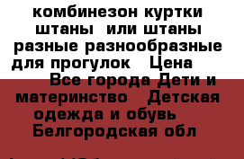 комбинезон куртки штаны  или штаны разные разнообразные для прогулок › Цена ­ 1 000 - Все города Дети и материнство » Детская одежда и обувь   . Белгородская обл.